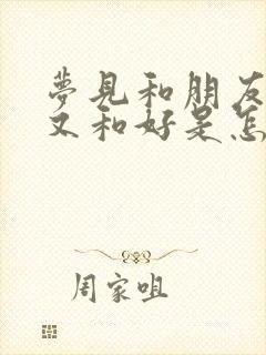 梦见和朋友吵架又和好是怎么回事