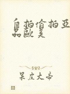 自拍偷拍亚洲精品欧美