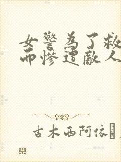 女警为了救女儿而惨遭敌人小说