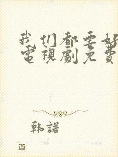 我们都要好好的电视剧免费观看高清