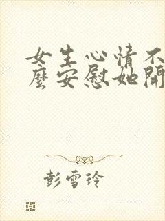 女生心情不好怎么安慰她开心句子封面