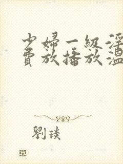 少妇一级淫片免费放播放温柔乡