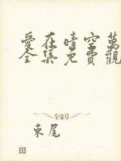 爱在晴空万里时全集免费观看短剧