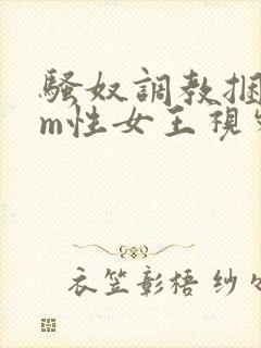 骚奴调教捆绑sm性女王视频