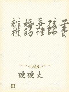 离婚争孩子抚养权的律师费要多少