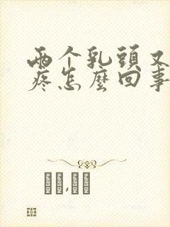 两个乳头又硬又疼怎么回事