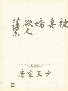 荡欲娇妻被多个黑人