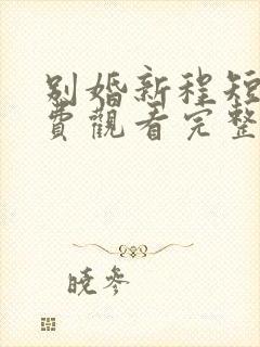 别婚新程短剧免费观看完整版封面