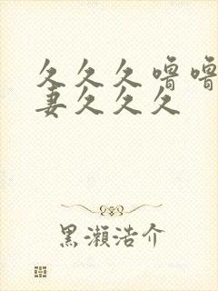 久久久噜噜噜人妻久久久