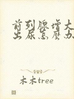 前列腺增大拉不出尿怎么办