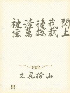 被渣后我闪婚了亿万总裁上