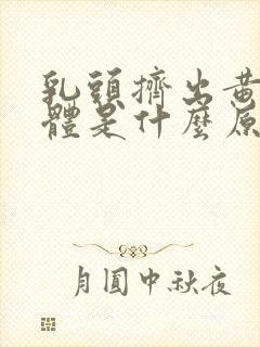 乳头挤出黄色液体是什么原因?