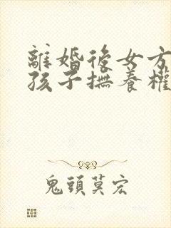 离婚后女方争夺孩子抚养权