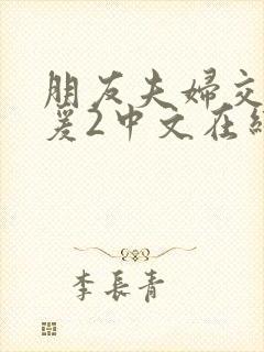 朋友夫妇交换做爰2中文在线观看