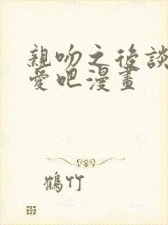 亲吻之后谈场恋爱吧漫画封面