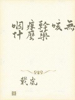 咽痒干咳无痰吃什么药