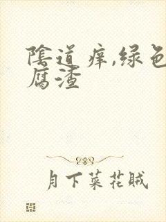 阴道痒,绿色豆腐渣