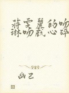 蒋雯丽的吻戏朱琳吻戏心碎片段