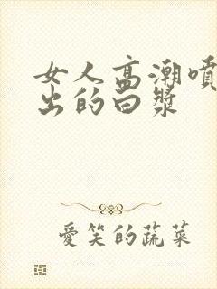 女人高潮喷水喷出的白浆封面