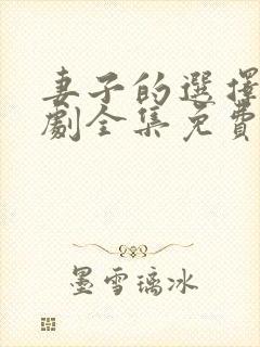 妻子的选择电视剧全集免费观看