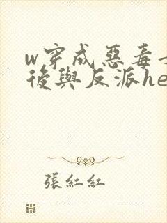 w穿成恶毒女配后与反派he了》