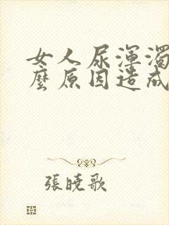 女人尿浑浊是什么原因造成的