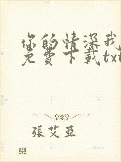 你的情深我不配免费下载txt全集下载