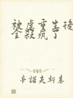 被虐重生后真千金杀疯了