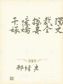 千亿总裁独宠替嫁娇妻全文阅读