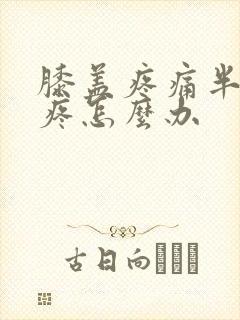 膝盖疼痛半月板疼怎么办