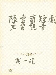 陆云萝短剧全集免费观看