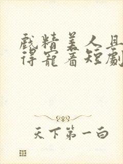 戏精美人且会撩得宠着短剧全集免费观看