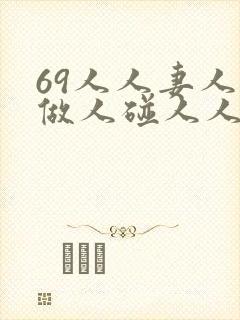 69人人妻人人做人碰人人蜜