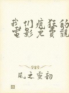 我们疯狂的年代电影免费观看封面