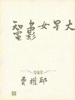 知名女星大尺度电影