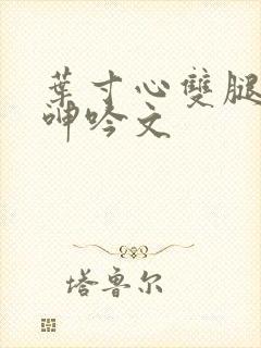 叶寸心双腿嗯啊呻吟文