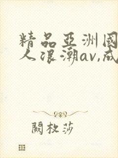 精品亚洲国产成人浪潮av,成人激
