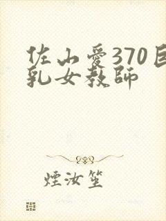 佐山爱370巨乳女教师