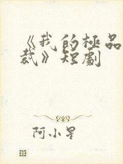 《我的极品女总裁》短剧