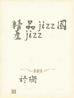 精品jizz国产jizz