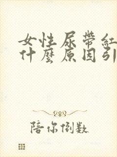 女性尿带红色是什么原因引起的