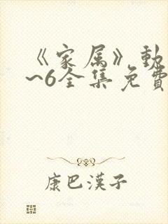 《家属》动漫1~6全集免费观看