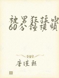 被男狂揉吃奶胸60分钟视频免费网站