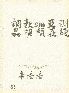 调教sm亚洲精品视频在线观看
