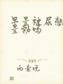 早晨被尿憋硬算晨勃吗