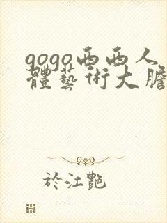 gogo西西人体艺术大胆