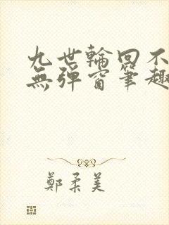 九世轮回不遇你无弹窗笔趣阁