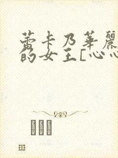 蕾卡乃华丽且我的女王[心心]