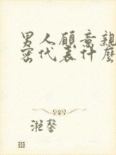 男人愿意亲你私密代表什么