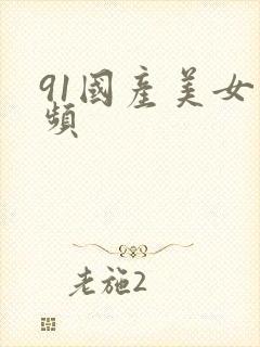 91国产美女视频